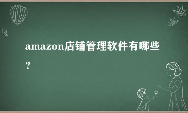 amazon店铺管理软件有哪些？