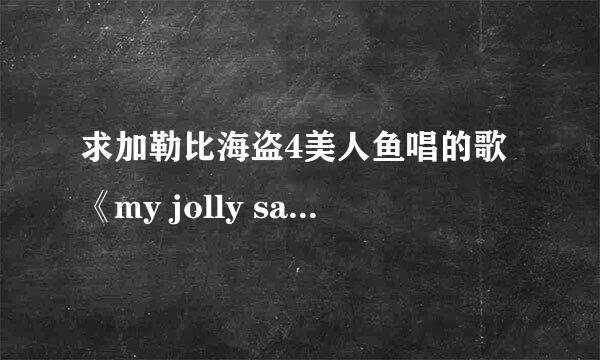 求加勒比海盗4美人鱼唱的歌《my jolly sailor bold》的歌词，歌词！