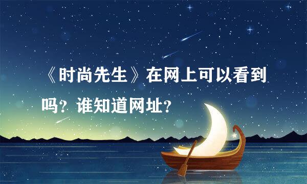 《时尚先生》在网上可以看到吗？谁知道网址？