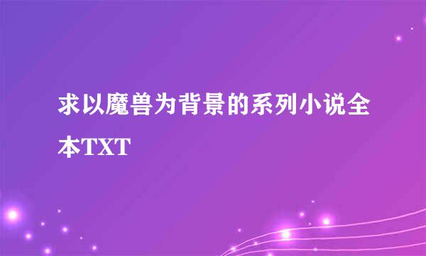 求以魔兽为背景的系列小说全本TXT