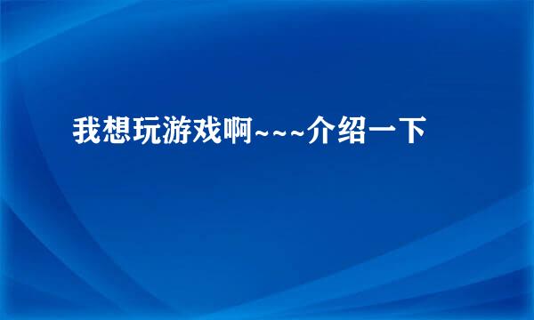 我想玩游戏啊~~~介绍一下