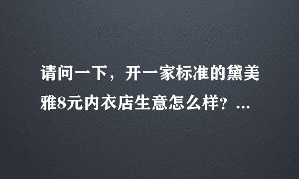 请问一下，开一家标准的黛美雅8元内衣店生意怎么样？开店大概要多少钱