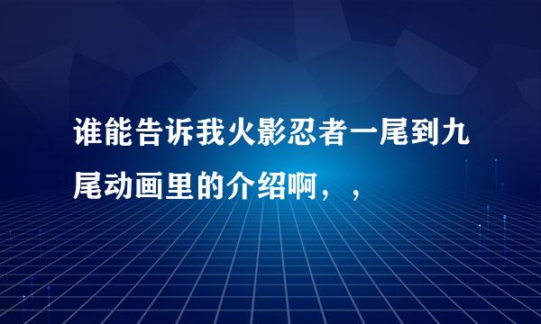 谁能告诉我火影忍者一尾到九尾动画里的介绍啊，，