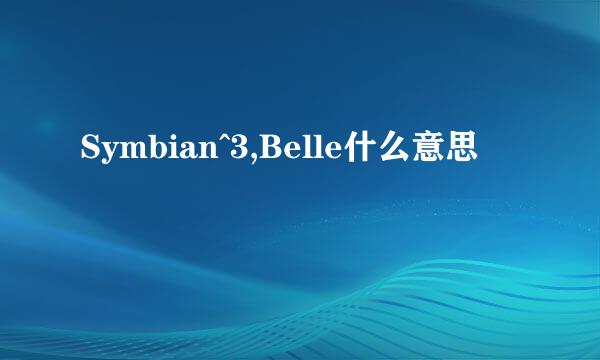 Symbian^3,Belle什么意思