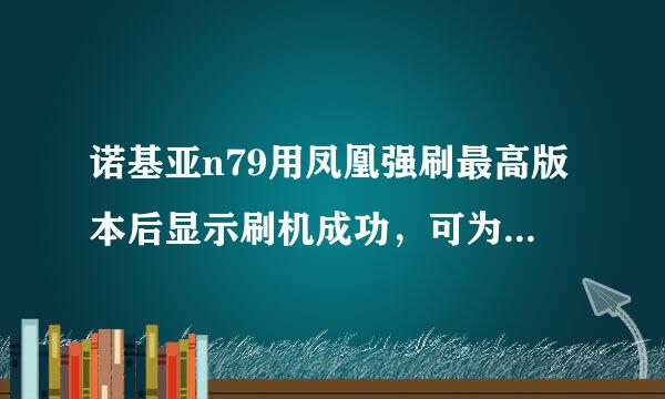 诺基亚n79用凤凰强刷最高版本后显示刷机成功，可为什么开机黑屏一两秒自动关机，一直这样怎么办？