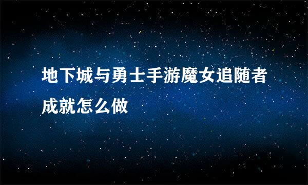 地下城与勇士手游魔女追随者成就怎么做