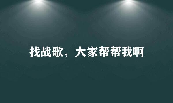 找战歌，大家帮帮我啊