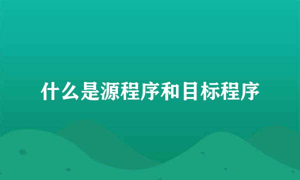 什么是源程序和目标程序