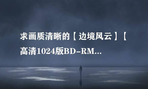 求画质清晰的【边境风云】【高清1024版BD-RMVB.国语中字】【2012最新孙红雷犯罪剧情大片】种子下载谁有