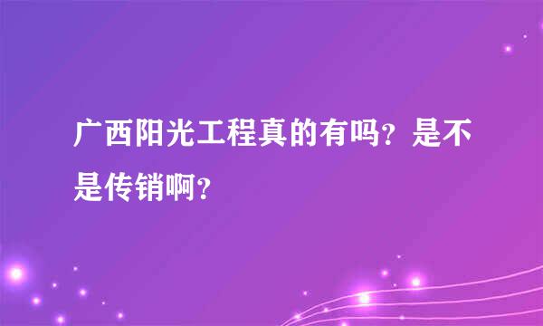 广西阳光工程真的有吗？是不是传销啊？