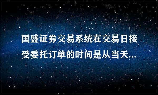 国盛证券交易系统在交易日接受委托订单的时间是从当天的00：00开始接受吗？