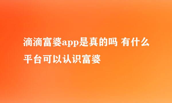 滴滴富婆app是真的吗 有什么平台可以认识富婆