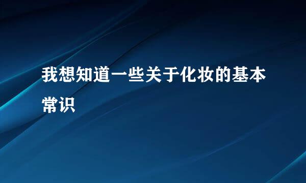 我想知道一些关于化妆的基本常识