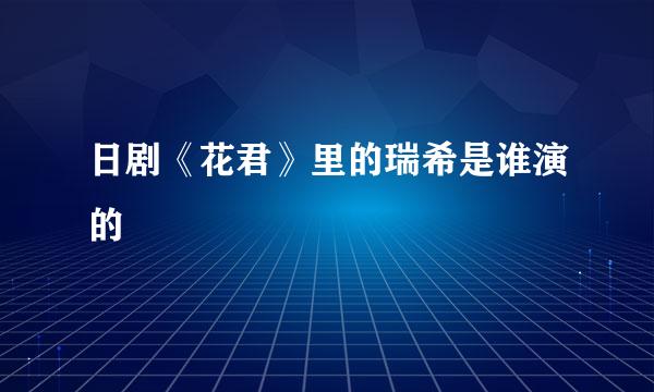 日剧《花君》里的瑞希是谁演的