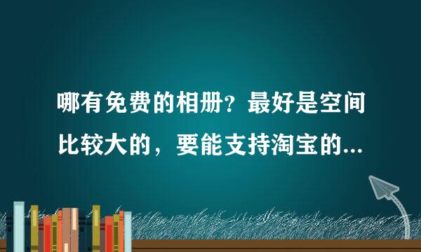 哪有免费的相册？最好是空间比较大的，要能支持淘宝的图片连接的~~急用！！