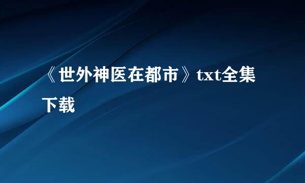 《世外神医在都市》txt全集下载