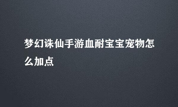 梦幻诛仙手游血耐宝宝宠物怎么加点