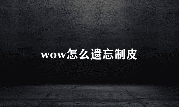 wow怎么遗忘制皮