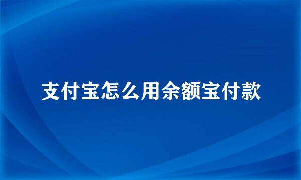 支付宝怎么用余额宝付款