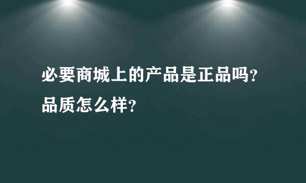 必要商城上的产品是正品吗？品质怎么样？