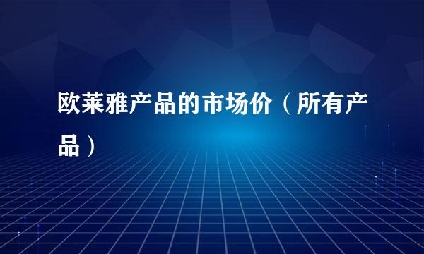 欧莱雅产品的市场价（所有产品）