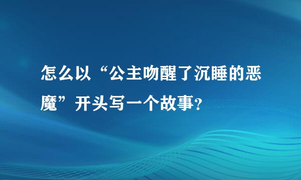 怎么以“公主吻醒了沉睡的恶魔”开头写一个故事？