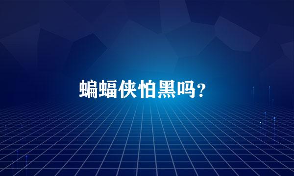 蝙蝠侠怕黑吗？