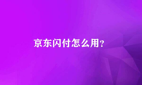 京东闪付怎么用？