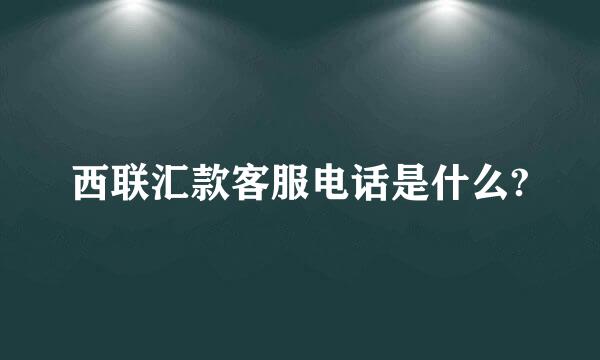 西联汇款客服电话是什么?