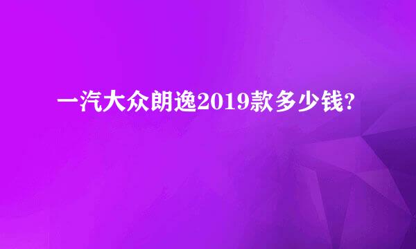 一汽大众朗逸2019款多少钱?