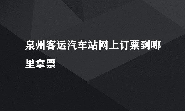 泉州客运汽车站网上订票到哪里拿票