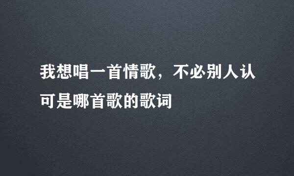 我想唱一首情歌，不必别人认可是哪首歌的歌词