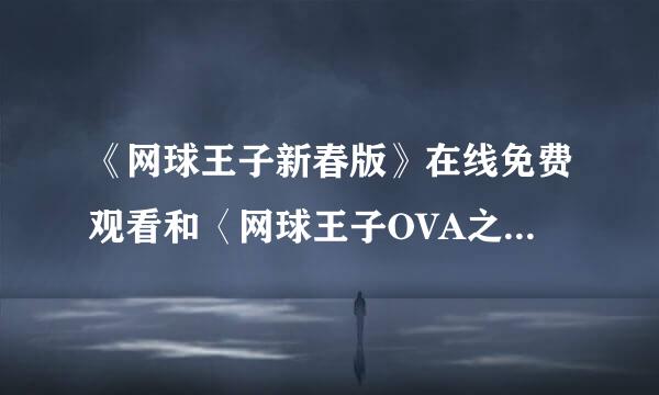 《网球王子新春版》在线免费观看和〈网球王子OVA之地狱特训〉