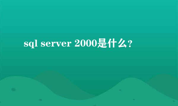 sql server 2000是什么？