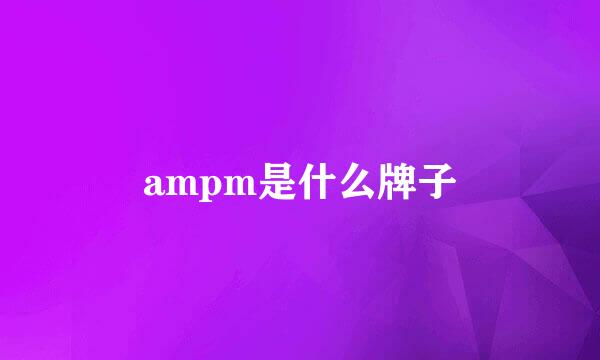 ampm是什么牌子