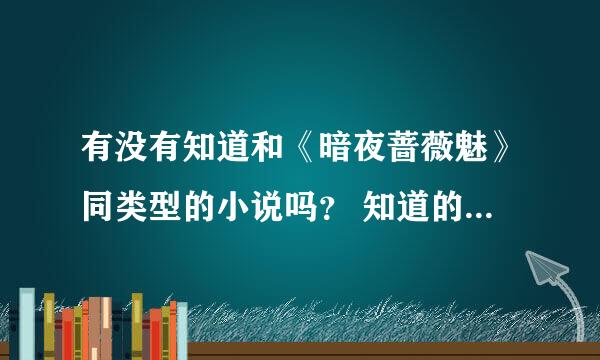 有没有知道和《暗夜蔷薇魅》同类型的小说吗？ 知道的请推荐一下，谢谢！