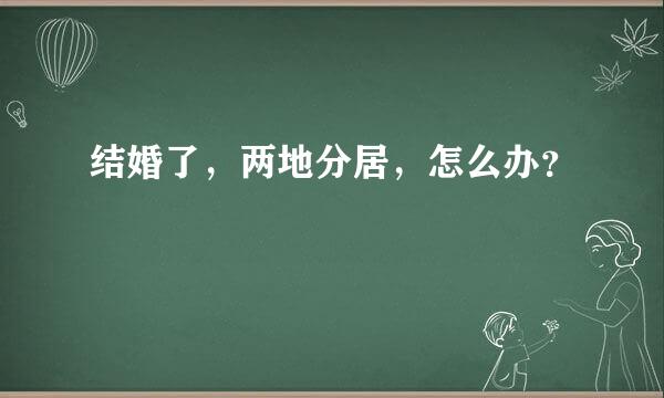 结婚了，两地分居，怎么办？