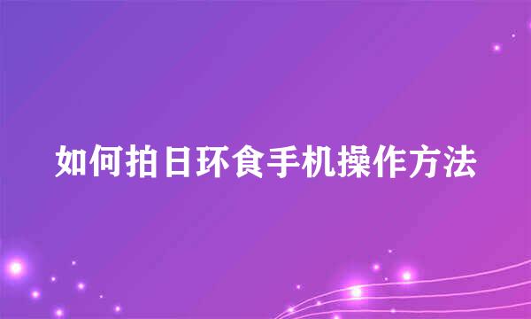 如何拍日环食手机操作方法