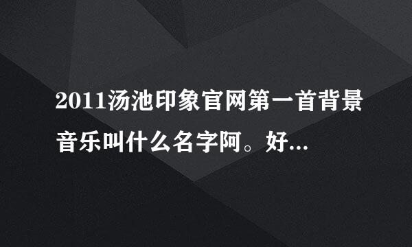 2011汤池印象官网第一首背景音乐叫什么名字阿。好像是法语的，蛮抒情的