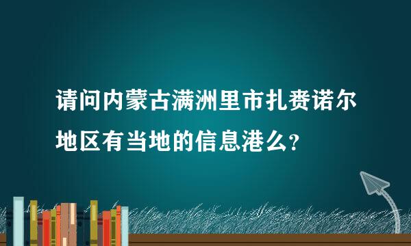 请问内蒙古满洲里市扎赉诺尔地区有当地的信息港么？