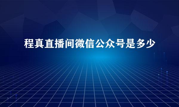 程真直播间微信公众号是多少