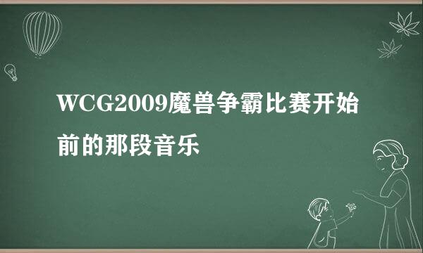 WCG2009魔兽争霸比赛开始前的那段音乐