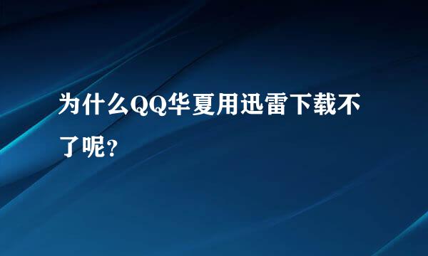 为什么QQ华夏用迅雷下载不了呢？