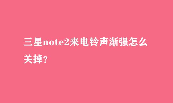 三星note2来电铃声渐强怎么关掉？