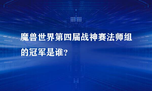 魔兽世界第四届战神赛法师组的冠军是谁？