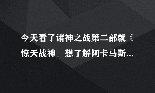 今天看了诸神之战第二部就《惊天战神。想了解阿卡马斯，但为什么百度不到任何关于 阿卡马斯 的信息。