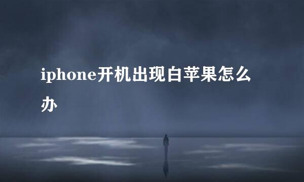 iphone开机出现白苹果怎么办