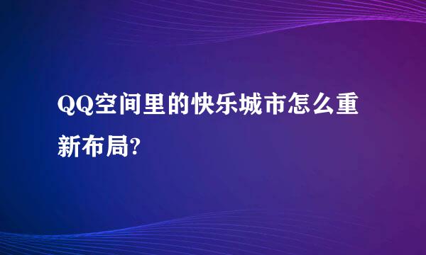 QQ空间里的快乐城市怎么重新布局?