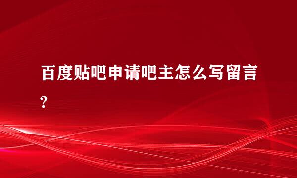 百度贴吧申请吧主怎么写留言?