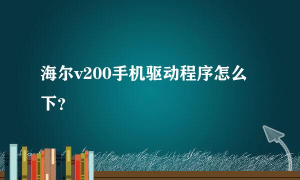 海尔v200手机驱动程序怎么下？